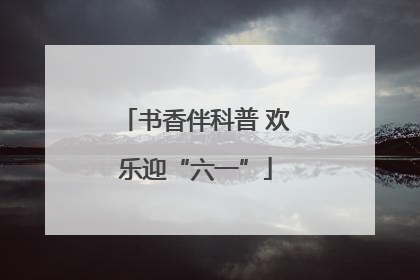 书香伴科普 欢乐迎“六一”